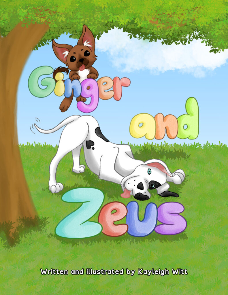 Ginger and Zeus, Written and illustrated by Kayleigh Witt. A picture of a brown chihuahua in the air dangling from Ginger and a White Great Dane laying with his butt in the air next to Zeus.